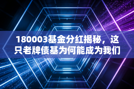 180003基金分红揭秘，这只老牌债基为何能成为我们投资组合里的现金奶牛？