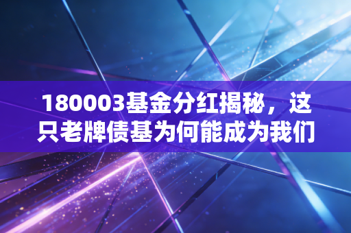 180003基金分红揭秘，这只老牌债基为何能成为我们投资组合里的现金奶牛？