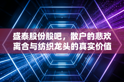 盛泰股份股吧,散户的悲欢离合与纺织龙头的真实价值