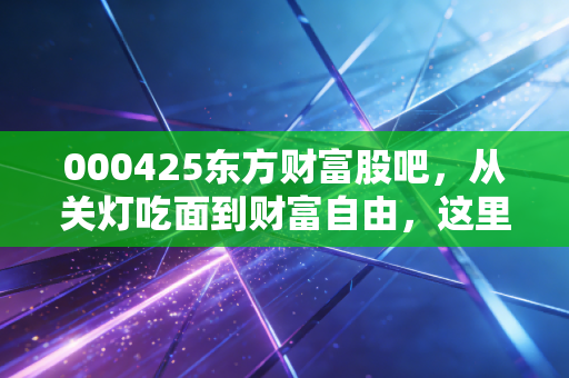 000425东方财富股吧，从关灯吃面到财富自由，这里上演了多少散户的真实人生？