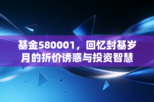 基金580001,回忆封基岁月的折价诱惑与投资智慧