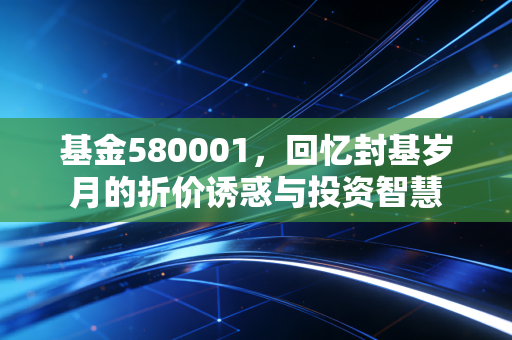基金580001,回忆封基岁月的折价诱惑与投资智慧