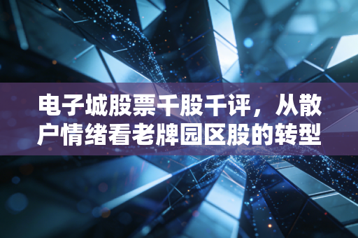 电子城股票千股千评,从散户情绪看老牌园区股的转型困局与机会