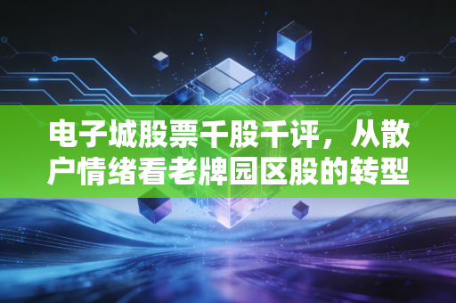 电子城股票千股千评,从散户情绪看老牌园区股的转型困局与机会