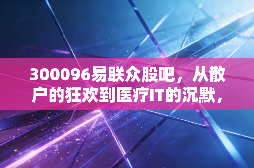 300096易联众股吧，从散户的狂欢到医疗IT的沉默，我们到底在博弈什么？
