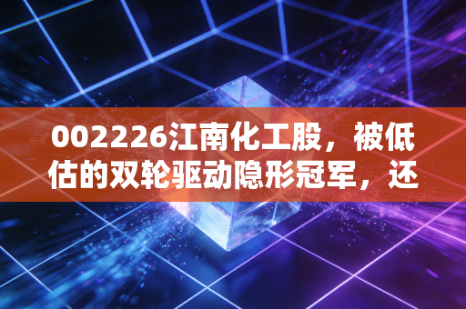 002226江南化工股,被低估的双轮驱动隐形冠军,还是一只值得长情的防御性乌龟?