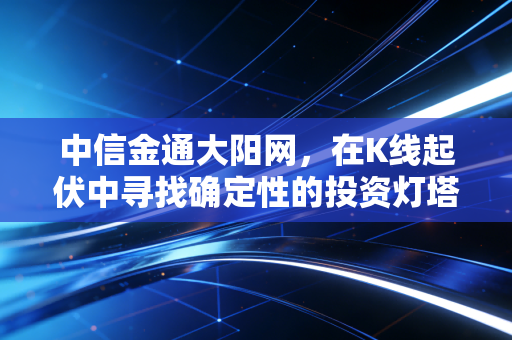 中信金通大阳网,在K线起伏中寻找确定性的投资灯塔