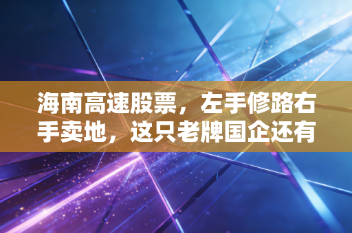 海南高速股票,左手修路右手卖地,这只老牌国企还有多少想象力?