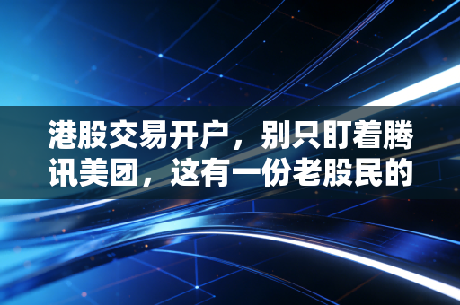 港股交易开户,别只盯着腾讯美团,这有一份老股民的避坑指南