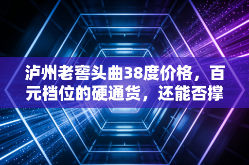 泸州老窖头曲38度价格,百元档位的硬通货,还能否撑起你的酒桌面子?