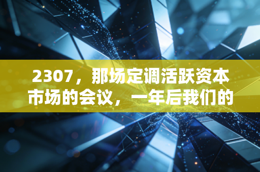 2307,那场定调活跃资本市场的会议,一年后我们的钱包还好吗?