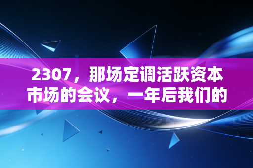 2307,那场定调活跃资本市场的会议,一年后我们的钱包还好吗?