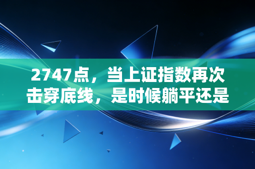 2747点,当上证指数再次击穿底线,是时候躺平还是捡带血筹码?