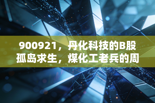 900921，丹化科技的B股孤岛求生，煤化工老兵的周期轮回