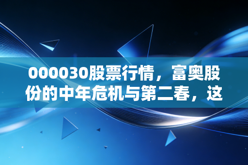 000030股票行情,富奥股份的中年危机与第二春,这只老牌汽配股还能打吗?