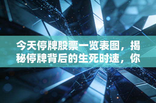 今天停牌股票一览表图,揭秘停牌背后的生死时速,你的钱在经历什么?