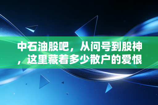 中石油股吧,从问号到股神,这里藏着多少散户的爱恨情仇?