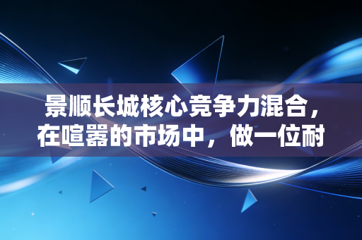 景顺长城核心竞争力混合,在喧嚣的市场中,做一位耐心的价值捕手