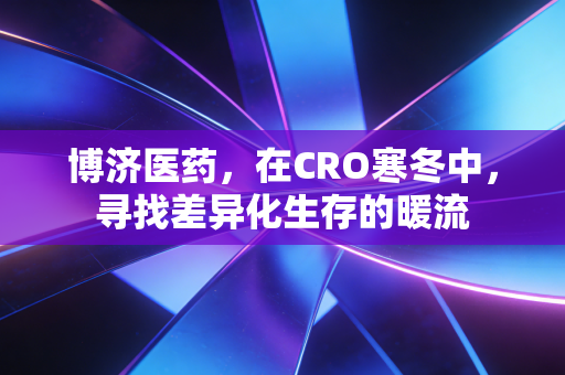 博济医药,在CRO寒冬中,寻找差异化生存的暖流
