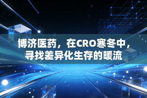 博济医药,在CRO寒冬中,寻找差异化生存的暖流