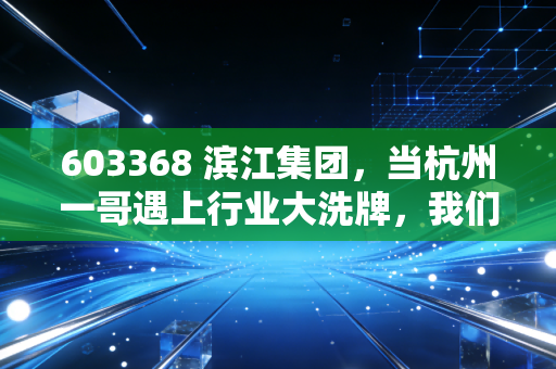603368 滨江集团，当杭州一哥遇上行业大洗牌，我们该如何审视它的未来？