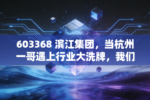 603368 滨江集团，当杭州一哥遇上行业大洗牌，我们该如何审视它的未来？