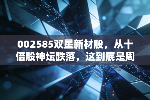 002585双星新材股,从十倍股神坛跌落,这到底是周期的陷阱还是黄金坑?