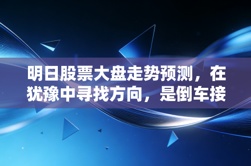 明日股票大盘走势预测,在犹豫中寻找方向,是倒车接人还是多看少动?