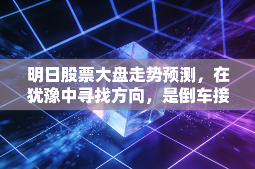 明日股票大盘走势预测,在犹豫中寻找方向,是倒车接人还是多看少动?