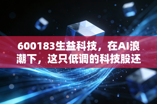 600183生益科技,在AI浪潮下,这只低调的科技股还能涨吗?