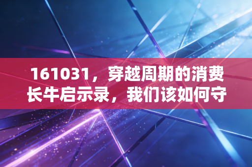 161031,穿越周期的消费长牛启示录,我们该如何守住财富?