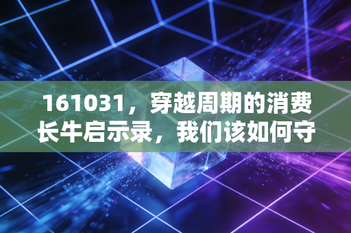161031,穿越周期的消费长牛启示录,我们该如何守住财富?