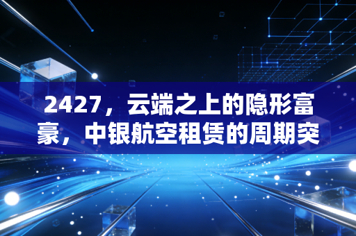2427,云端之上的隐形富豪,中银航空租赁的周期突围战