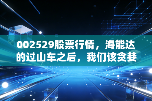 002529股票行情，海能达的过山车之后，我们该贪婪还是恐惧？
