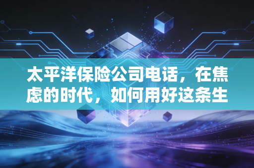 太平洋保险公司电话，在焦虑的时代，如何用好这条生命热线？