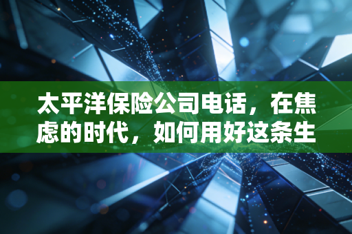 太平洋保险公司电话，在焦虑的时代，如何用好这条生命热线？