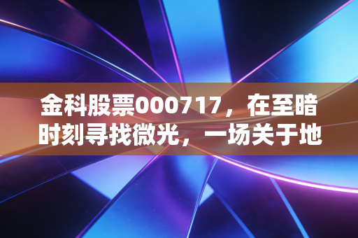 金科股票000717,在至暗时刻寻找微光,一场关于地产优等生的救赎之路