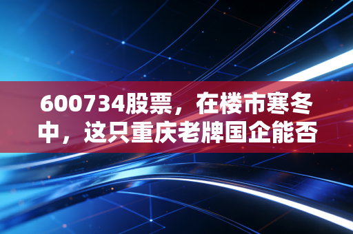 600734股票,在楼市寒冬中,这只重庆老牌国企能否带给我们惊喜?
