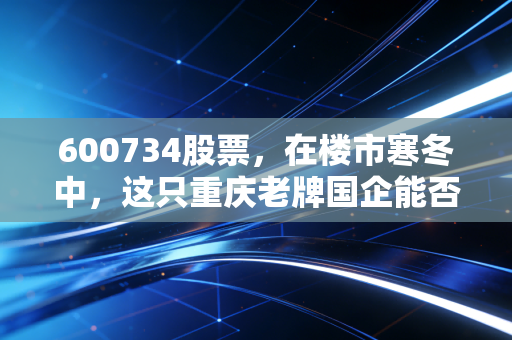 600734股票,在楼市寒冬中,这只重庆老牌国企能否带给我们惊喜?
