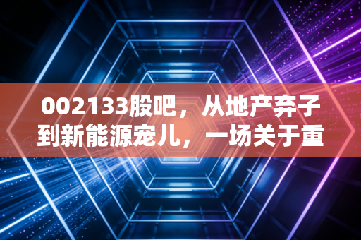 002133股吧,从地产弃子到新能源宠儿,一场关于重组与信仰的散户狂欢