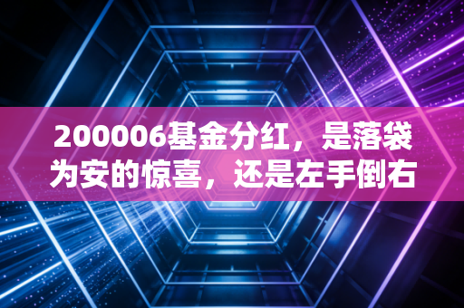 200006基金分红,是落袋为安的惊喜,还是左手倒右手的数字游戏?