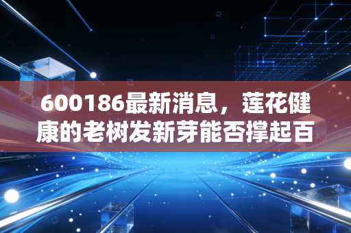 600186最新消息,莲花健康的老树发新芽能否撑起百亿市值?从味精大王到预制菜新贵的转型之路