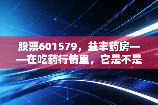 股票601579，益丰药房——在吃药行情里，它是不是那个最稳的药箱子？