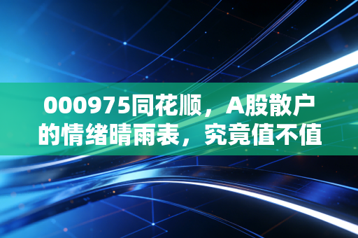 000975同花顺,A股散户的情绪晴雨表,究竟值不值得你长期持有?