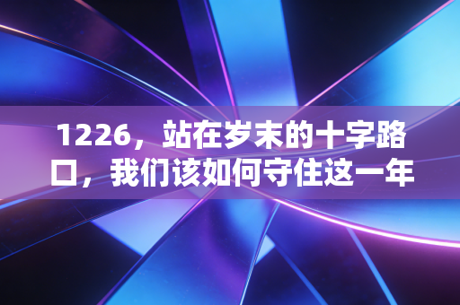 1226，站在岁末的十字路口，我们该如何守住这一年的钱袋子？