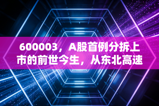 600003,A股首例分拆上市的前世今生,从东北高速消失看资本博弈