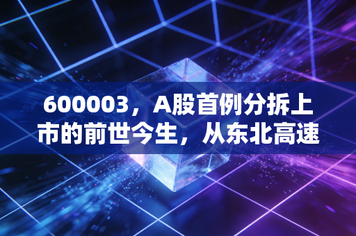 600003,A股首例分拆上市的前世今生,从东北高速消失看资本博弈