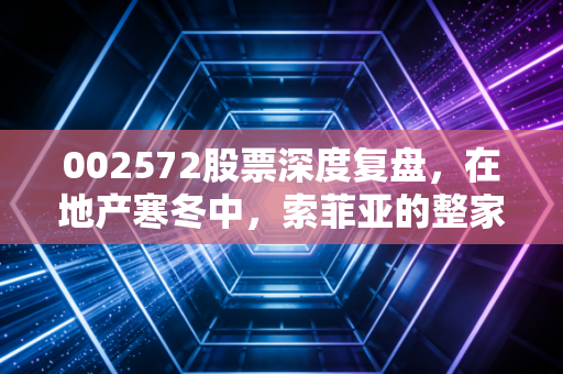002572股票深度复盘,在地产寒冬中,索菲亚的整家突围战值得下注吗?