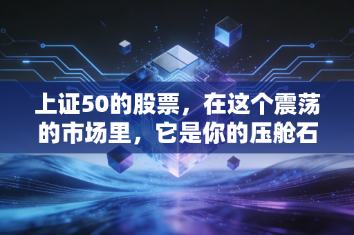 上证50的股票,在这个震荡的市场里,它是你的压舱石还是磨刀石?
