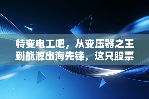 特变电工吧，从变压器之王到能源出海先锋，这只股票到底值不值得我们死守？